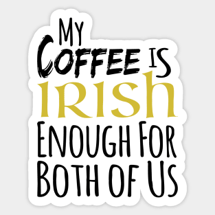 St. Patrick's Day - My Coffee Is Irish Enough For Both Of Us Sticker